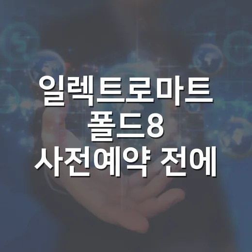 일렉트로마트 폴드8 사전예약 전에 매장에서 확인하는 방법 - 요약