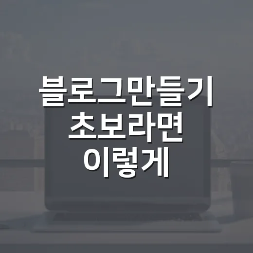 블로그만들기 초보라면 이렇게 시작하면 오래 갑니다 - 요약