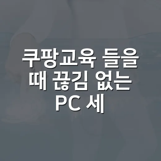 쿠팡교육 들을 때 끊김 없는 PC 세팅하는 방법 - 요약