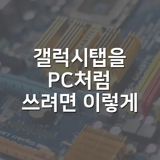 갤럭시탭을 PC처럼 쓰려면 이렇게 세팅하는 방법 - 요약