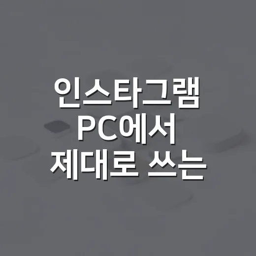 인스타그램 PC에서 제대로 쓰는 방법, 윈도우 기준 세팅부터 오류 해결까지 - 요약