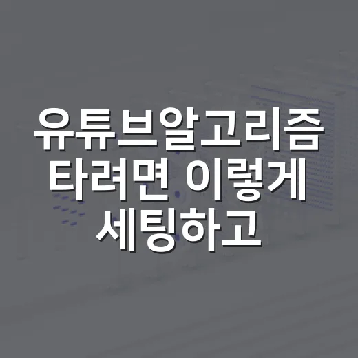 유튜브알고리즘 타려면 이렇게 세팅하고 운영하는 방법 - 요약
