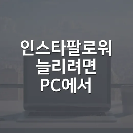 인스타팔로워 늘리려면 PC에서 이렇게 세팅하고 점검하세요 - 요약