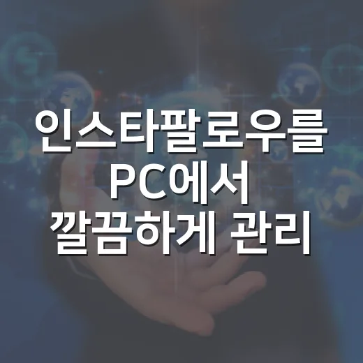 인스타팔로우를 PC에서 깔끔하게 관리하는 방법 - 요약