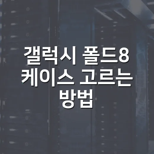 갤럭시 폴드8 케이스 고르는 방법, 힌지와 무게부터 보면 덜 후회합니다 - 요약