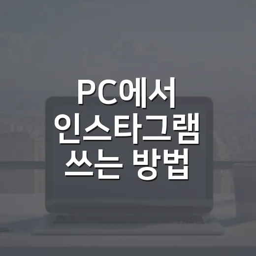 PC에서 인스타그램 쓰는 방법, 윈도우에서 사진 올리고 오류 줄이려면 이렇게 - 요약