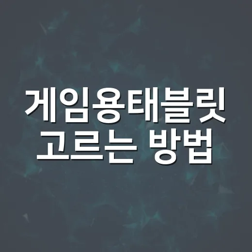 게임용태블릿 고르는 방법, 스펙표보다 먼저 봐야 할 기준 - 요약