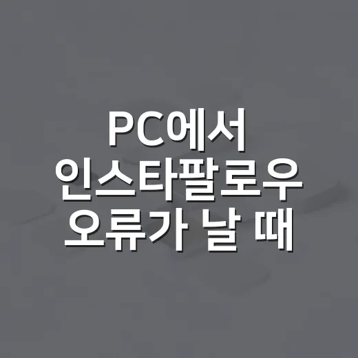 PC에서 인스타팔로우 오류가 날 때 확인하는 방법 - 요약