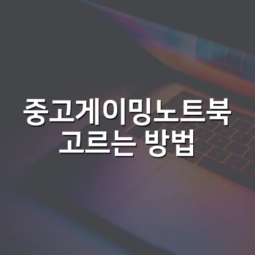 중고게이밍노트북 고르는 방법, 스펙표보다 먼저 봐야 할 것들 - 요약