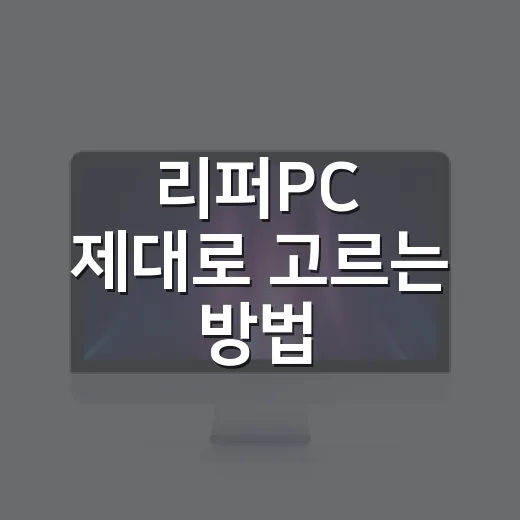 리퍼PC 제대로 고르는 방법, 싸다고 바로 사면 안 되는 이유 - 요약