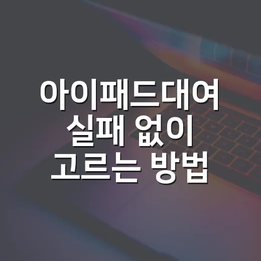 아이패드대여 실패 없이 고르는 방법, 행사·교육·테스트용 체크 순서 - 요약