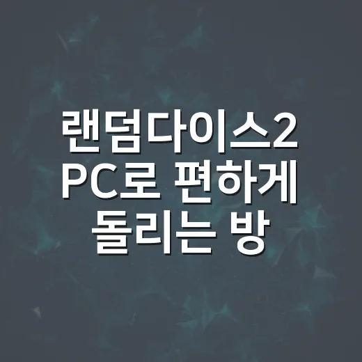 랜덤다이스2 PC로 편하게 돌리는 방법, 렉 줄이고 조작감 잡는 세팅 - 요약