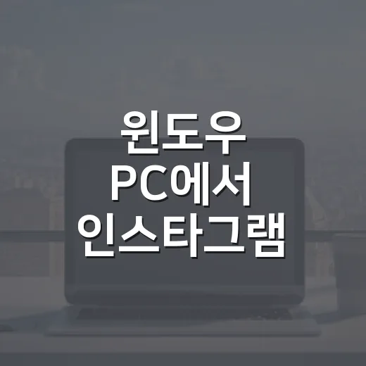 윈도우 PC에서 인스타그램 편하게 쓰는 방법, 업로드 오류까지 잡는 세팅 - 요약