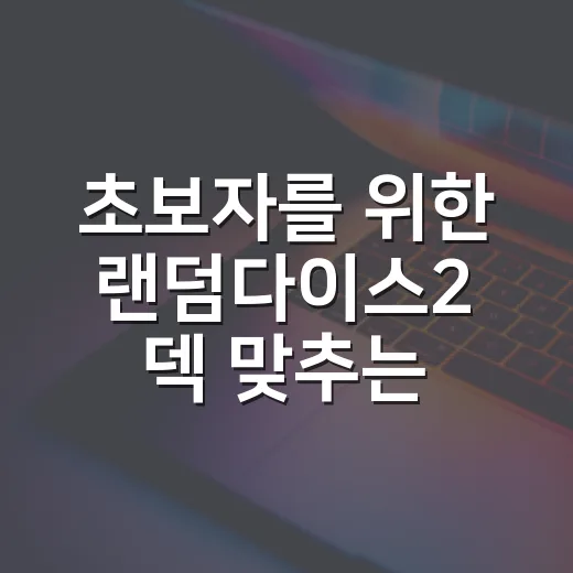 초보자를 위한 랜덤다이스2 덱 맞추는 방법, 초반부터 체감되는 조합 기준 - 요약