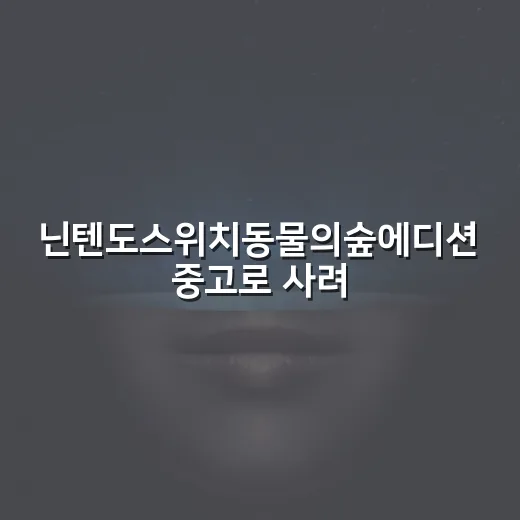닌텐도스위치동물의숲에디션 중고로 사려면 이렇게 확인하세요 - 요약