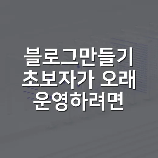 블로그만들기 초보자가 오래 운영하려면 이렇게 시작하면 됩니다 - 요약