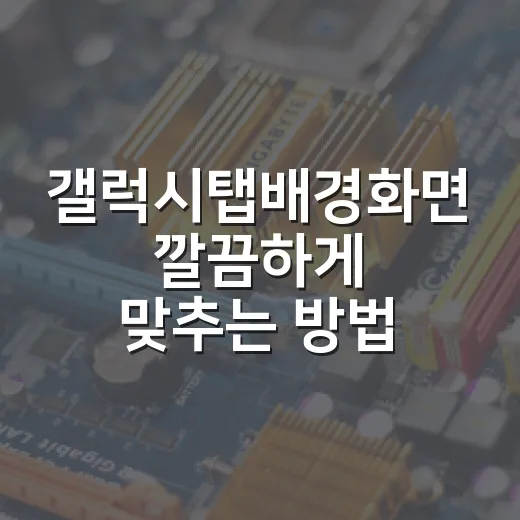 갤럭시탭배경화면 깔끔하게 맞추는 방법, 해상도부터 잠금화면 세팅까지 - 요약