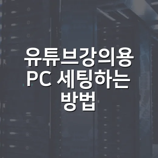 유튜브강의용 PC 세팅하는 방법, 끊김 없이 오래 쓰려면 이렇게 잡으세요 - 요약
