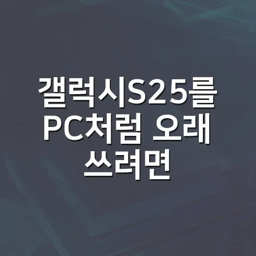 갤럭시S25를 PC처럼 오래 쓰려면 이렇게 세팅하는 방법 - 요약