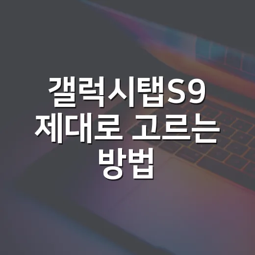 갤럭시탭S9 제대로 고르는 방법, 체감 차이 중심으로 보면 이렇게 됩니다 - 요약