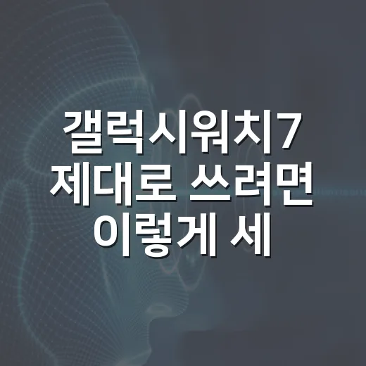 갤럭시워치7 제대로 쓰려면 이렇게 세팅하는 방법 - 요약