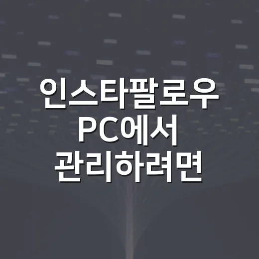 인스타팔로우 PC에서 관리하려면 이렇게 하면 편합니다 - 요약