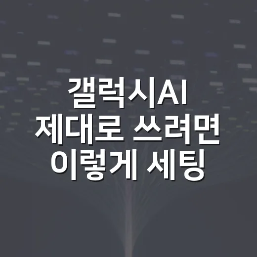 갤럭시AI 제대로 쓰려면 이렇게 세팅하면 됩니다 - 요약