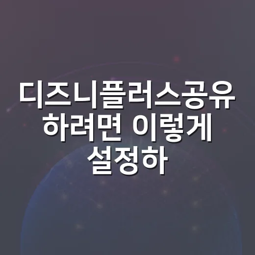 디즈니플러스공유 하려면 이렇게 설정하세요: 2026년 기준 가구·추가 회원 기준 - 요약
