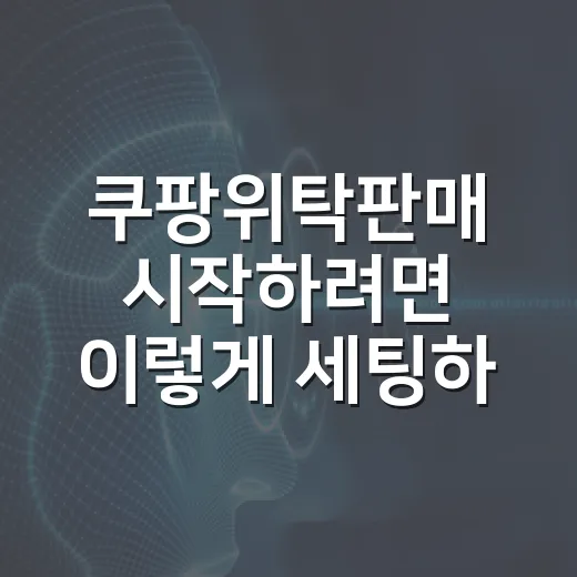 쿠팡위탁판매 시작하려면 이렇게 세팅하세요 - 요약