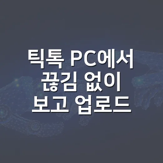 틱톡 PC에서 끊김 없이 보고 업로드하려면 이렇게 세팅하세요 - 요약