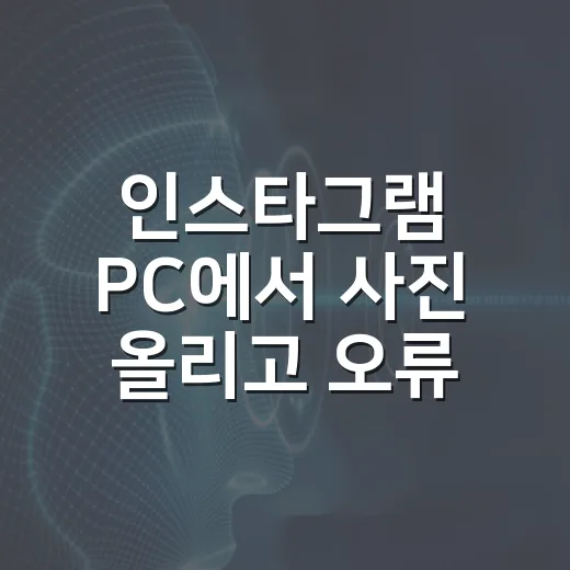 인스타그램 PC에서 사진 올리고 오류 줄이는 방법 - 요약