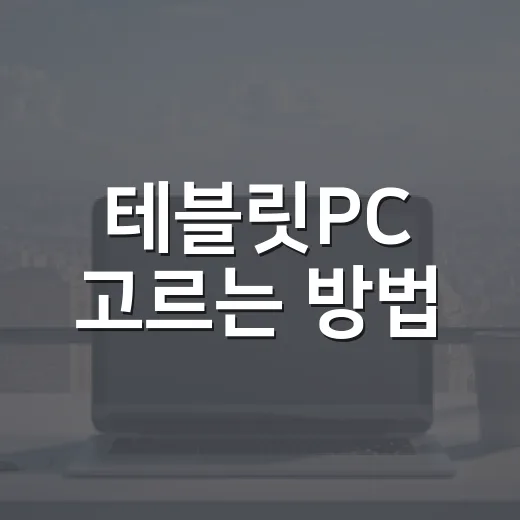 테블릿PC 고르는 방법, 윈도우용과 안드로이드용은 이렇게 나눠보면 됩니다 - 요약
