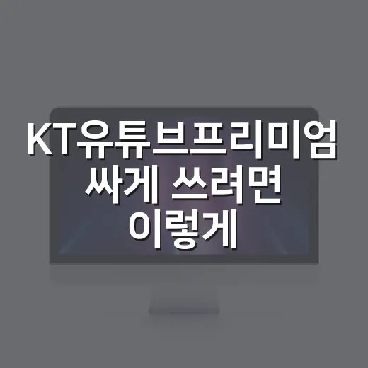 KT유튜브프리미엄 싸게 쓰려면 이렇게 확인하는 방법 - 요약
