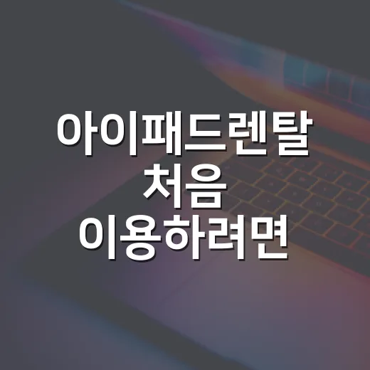 아이패드렌탈 처음 이용하려면 이렇게 확인하세요 - 요약