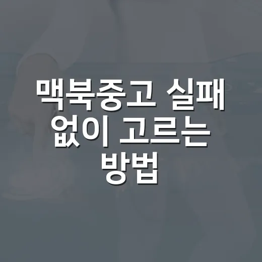 맥북중고 실패 없이 고르는 방법, 사양표보다 먼저 봐야 할 것들 - 요약