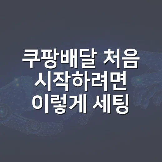 쿠팡배달 처음 시작하려면 이렇게 세팅하는 방법 - 요약