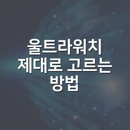 울트라워치 제대로 고르는 방법, 스펙보다 체감 포인트부터 보세요 - 요약
