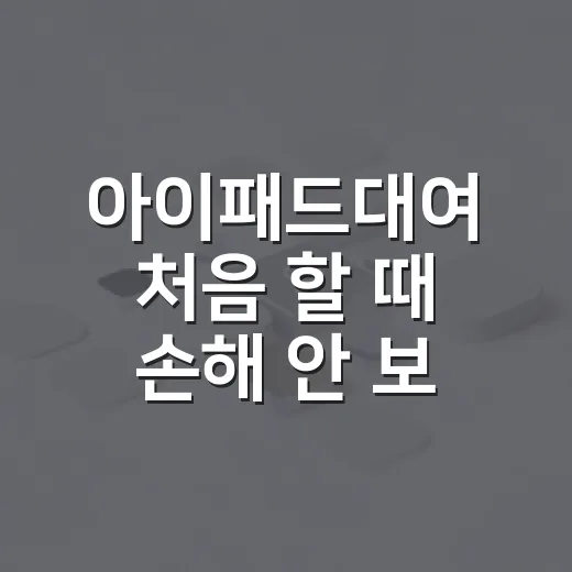 아이패드대여 처음 할 때 손해 안 보려면 이렇게 확인하세요 - 요약