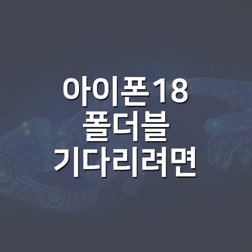 아이폰18 폴더블 기다리려면 이렇게 판단하는 방법 - 요약