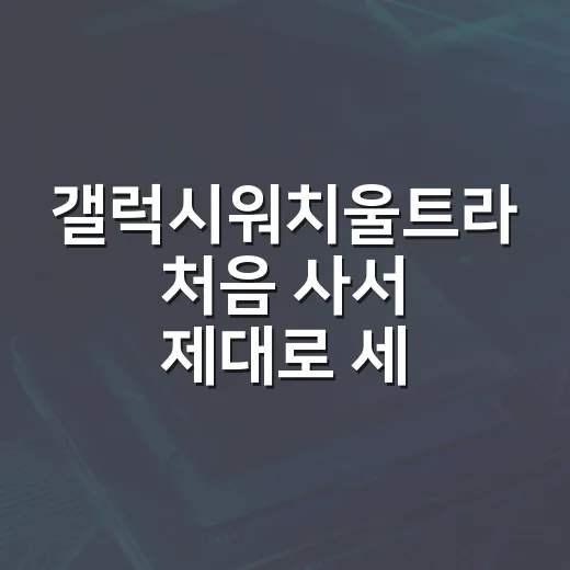 갤럭시워치울트라 처음 사서 제대로 세팅하는 방법 - 요약