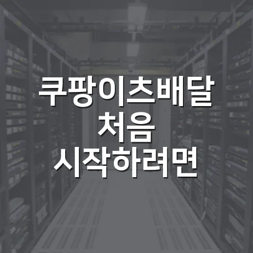 쿠팡이츠배달 처음 시작하려면 이렇게 세팅하면 덜 헤맵니다 - 요약