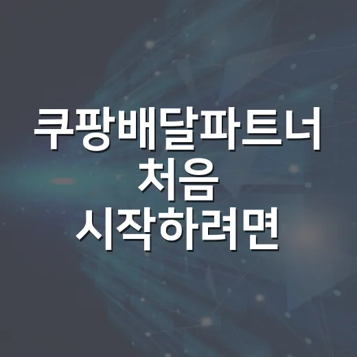 쿠팡배달파트너 처음 시작하려면 이렇게 세팅하면 덜 헤맵니다 - 요약
