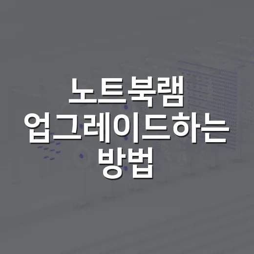 노트북램 업그레이드하는 방법, 체감 차이 보려면 이렇게 확인하세요 - 요약