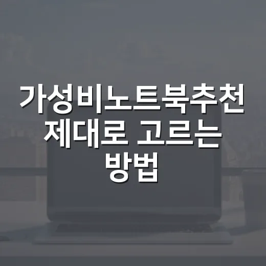 가성비노트북추천 제대로 고르는 방법, 체감 성능 기준으로 보면 다릅니다 - 요약