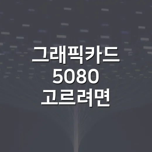 그래픽카드 5080 고르려면 이렇게 보세요, 4K 게임용 PC 기준 체크 방법 - 요약