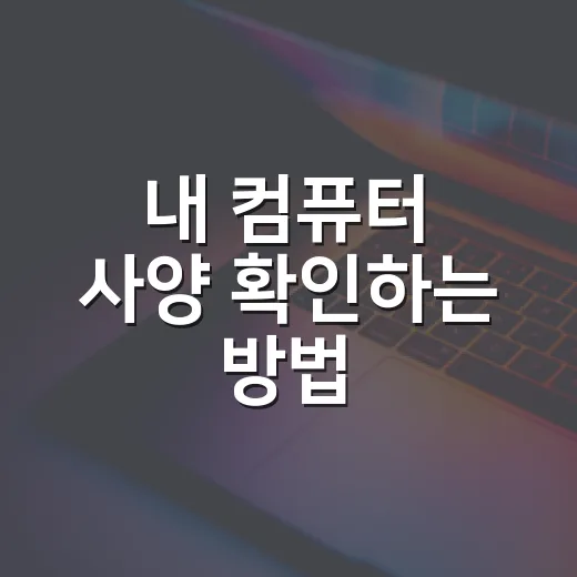 내 컴퓨터 사양 확인하는 방법, 숫자보다 체감 포인트까지 보는 순서 - 요약
