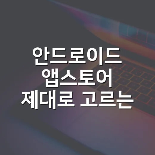 안드로이드 앱스토어 제대로 고르는 방법, 설치 전 체크할 것들 - 요약