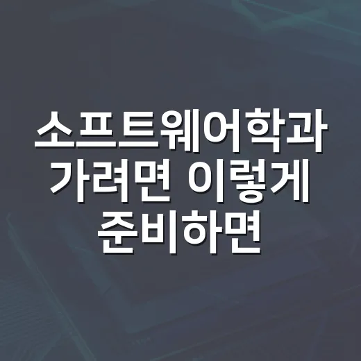 소프트웨어학과 가려면 이렇게 준비하면 됩니다, PC 덕후 기준 현실 가이드 - 요약