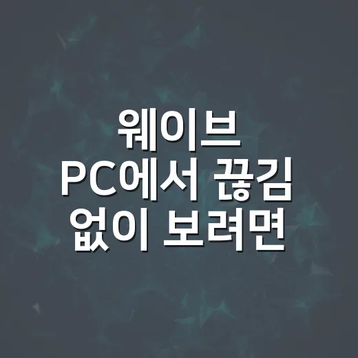 웨이브 PC에서 끊김 없이 보려면 이렇게 세팅하는 방법 - 요약