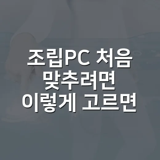 조립PC 처음 맞추려면 이렇게 고르면 실패가 줄어듭니다 - 요약